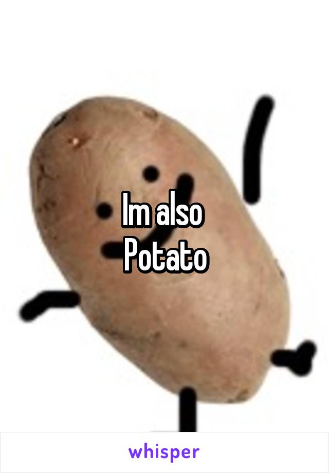 Im also 
Potato