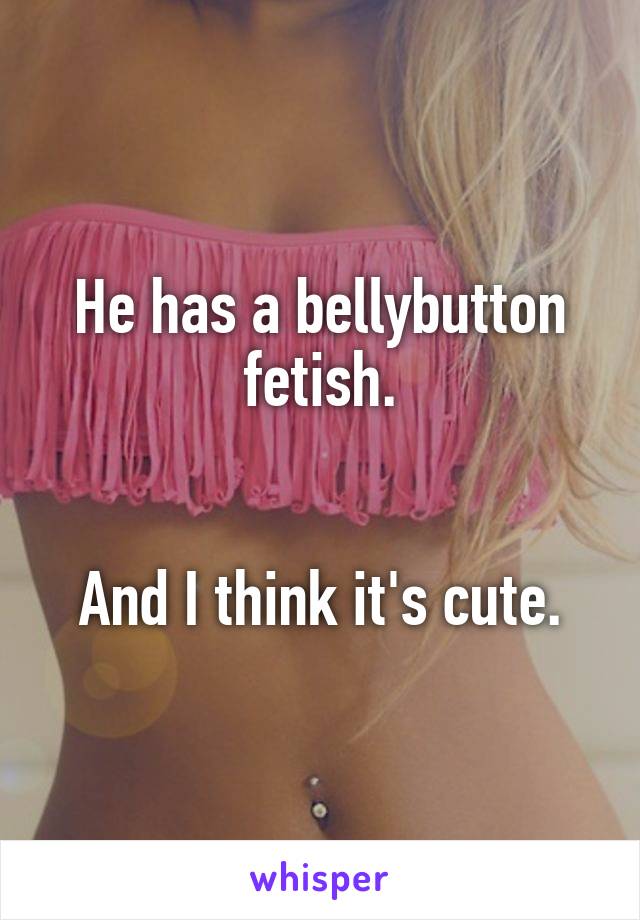 He has a bellybutton fetish.


And I think it's cute.