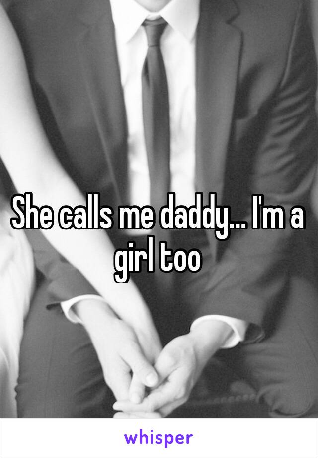 She calls me daddy… I'm a girl too 