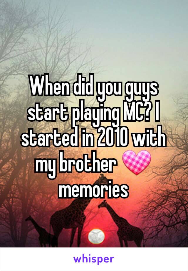 When did you guys start playing MC? I started in 2010 with my brother 💟 memories