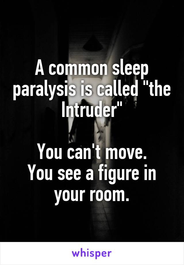 A common sleep paralysis is called "the Intruder"

You can't move.
You see a figure in your room.