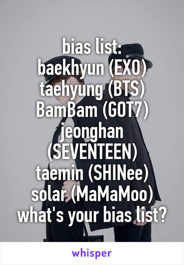 bias list:
baekhyun (EXO)
taehyung (BTS)
BamBam (GOT7)
jeonghan (SEVENTEEN)
taemin (SHINee)
solar (MaMaMoo)
what's your bias list?
