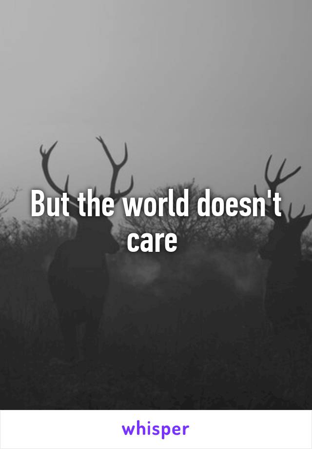 But the world doesn't care 