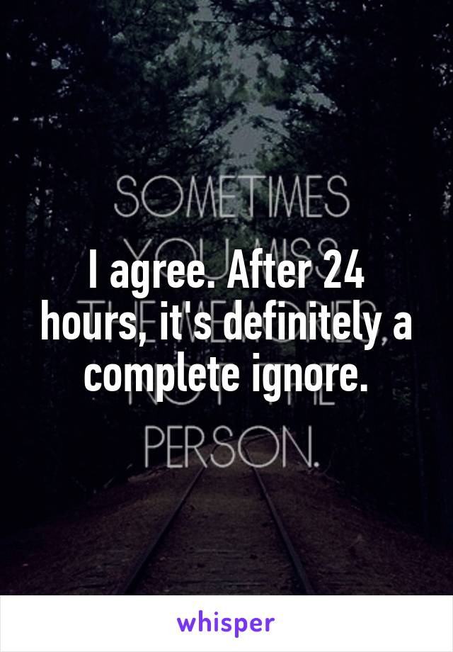 I agree. After 24 hours, it's definitely a complete ignore.