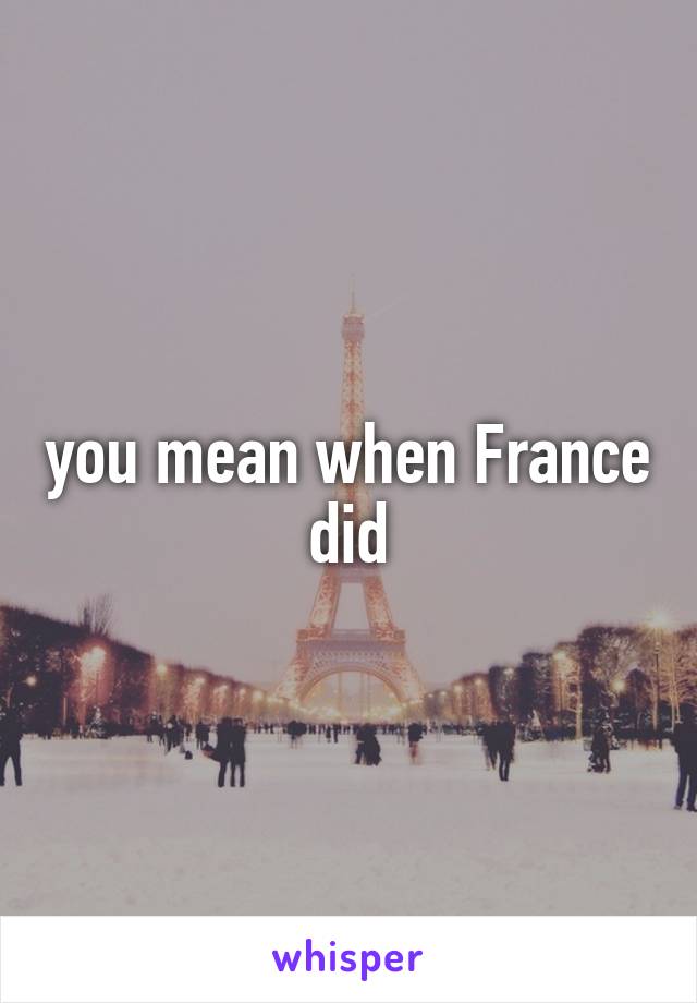 you mean when France did