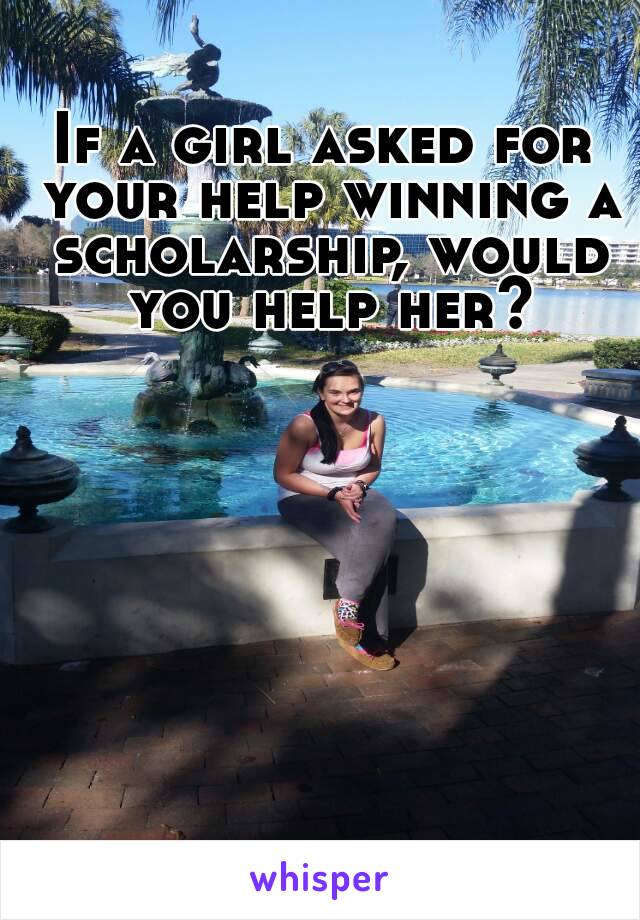 If a girl asked for your help winning a scholarship, would you help her?