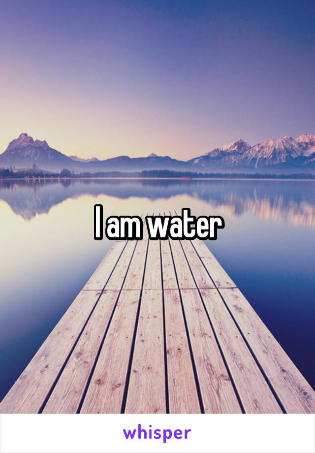 I am water