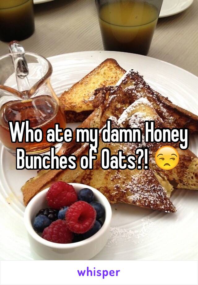 Who ate my damn Honey Bunches of Oats?! 😒