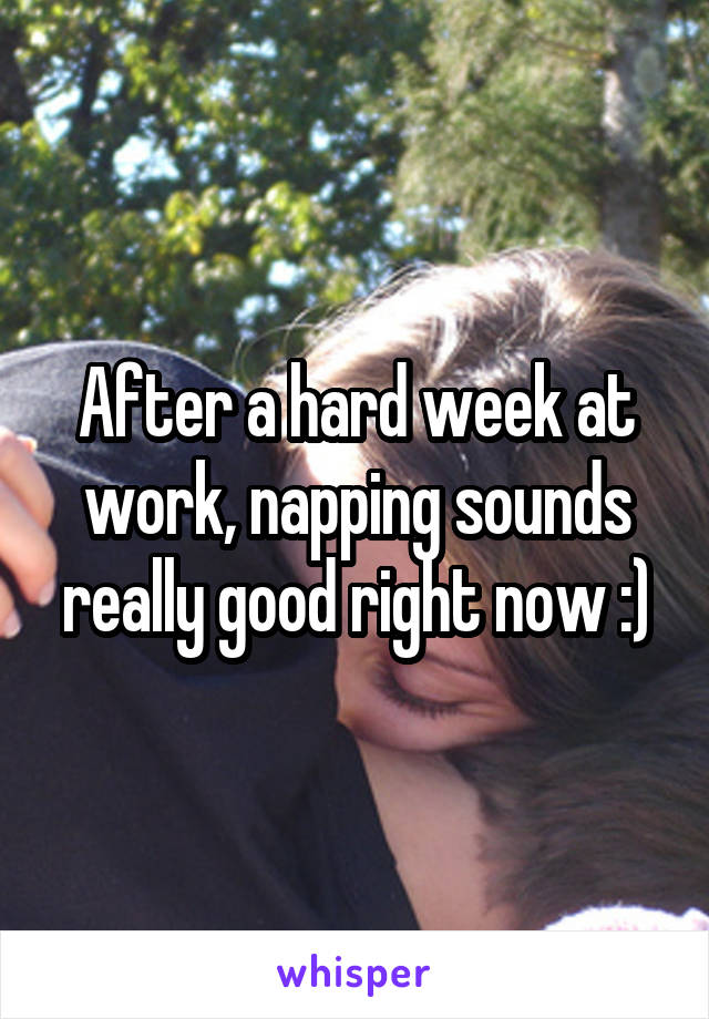 After a hard week at work, napping sounds really good right now :)