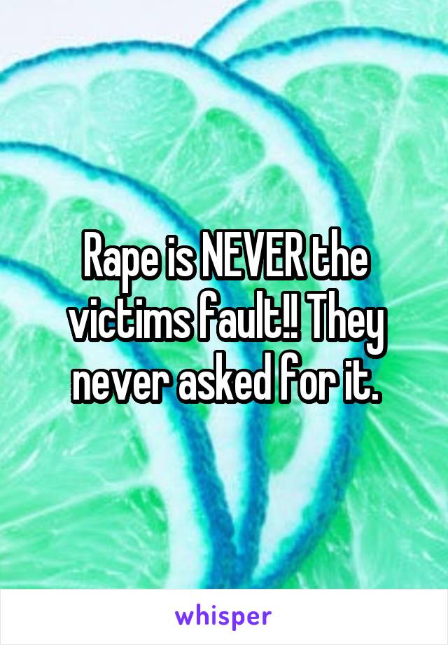 Rape is NEVER the victims fault!! They never asked for it.