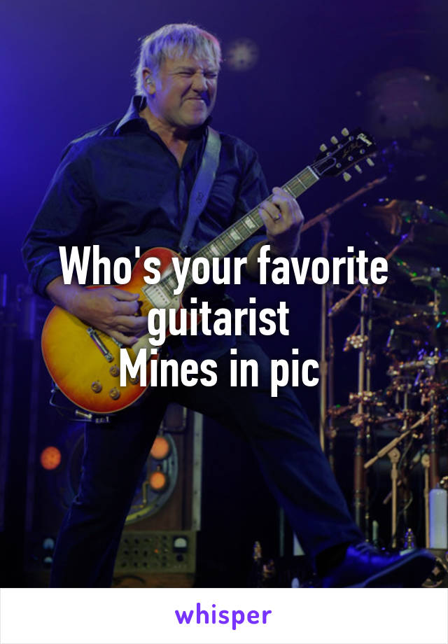 Who's your favorite guitarist 
Mines in pic 
