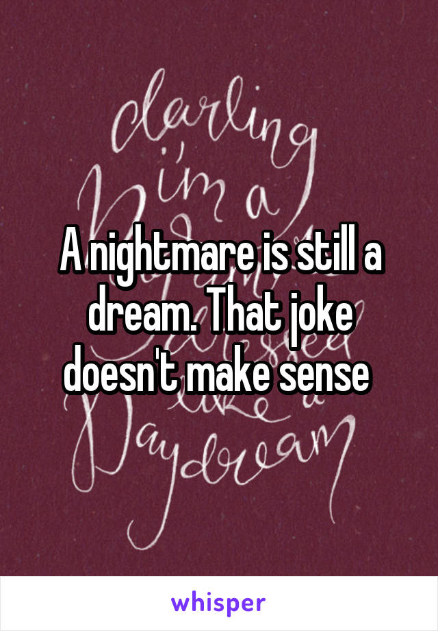 A nightmare is still a dream. That joke doesn't make sense 
