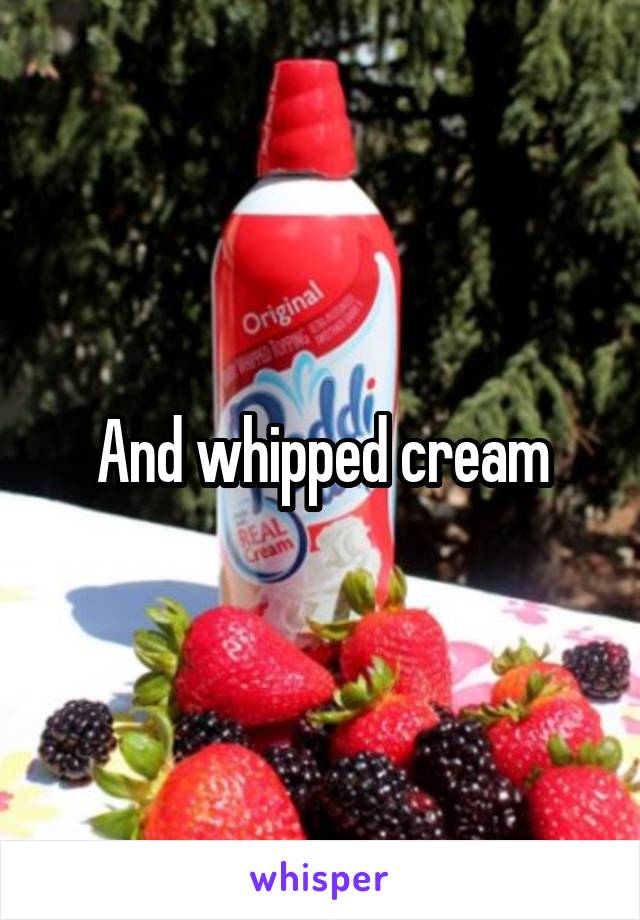 And whipped cream