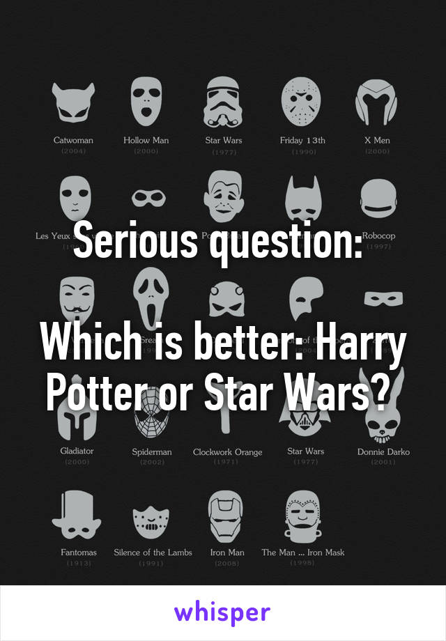 Serious question: 

Which is better: Harry Potter or Star Wars? 