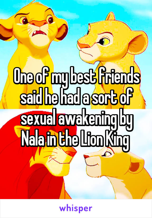 One of my best friends said he had a sort of sexual awakening by Nala in the Lion King 