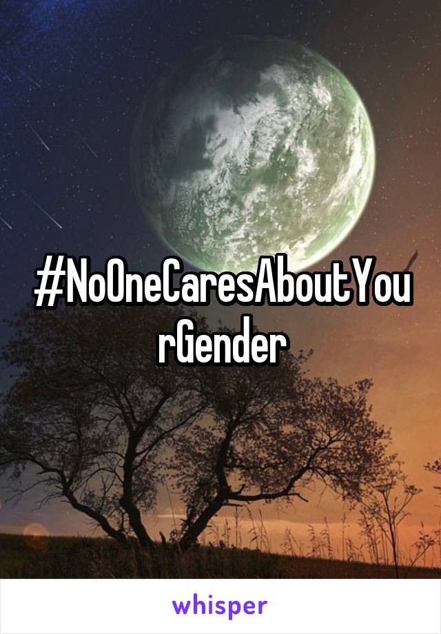 #NoOneCaresAboutYourGender