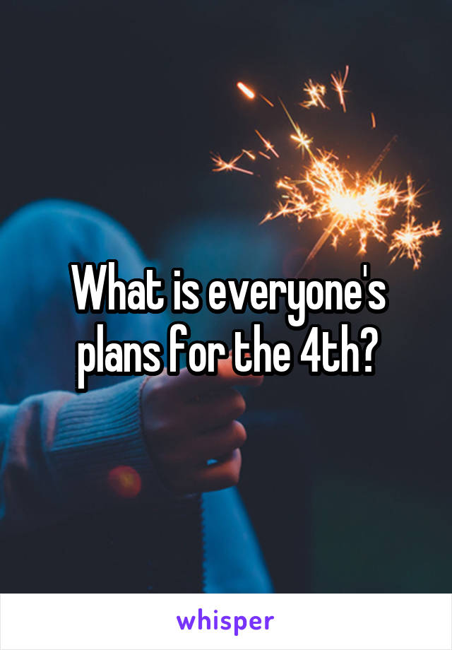 What is everyone's plans for the 4th?
