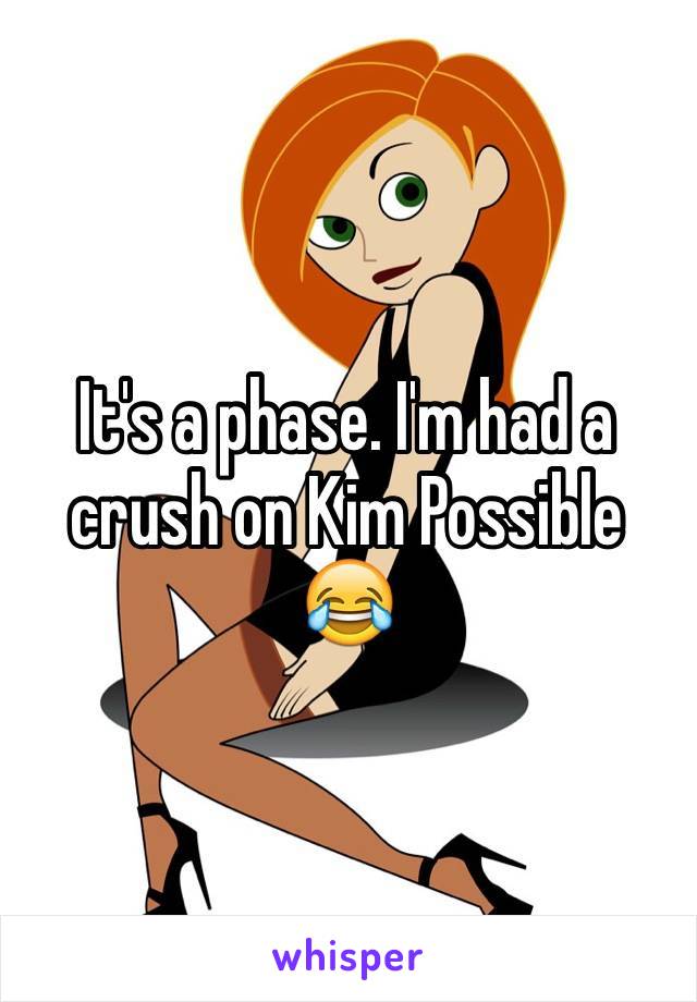 It's a phase. I'm had a crush on Kim Possible 😂