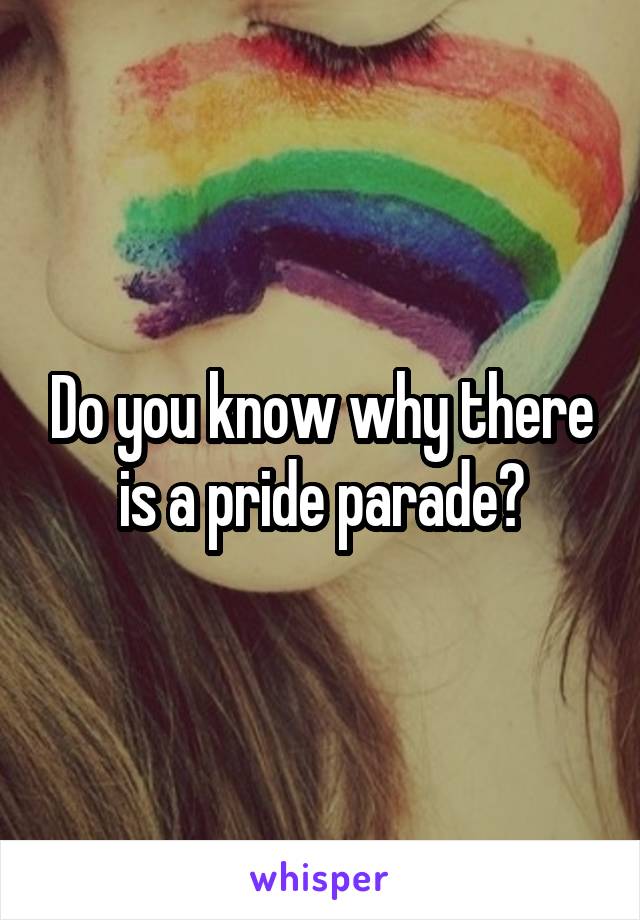 Do you know why there is a pride parade?