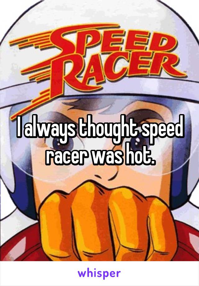 I always thought speed racer was hot.