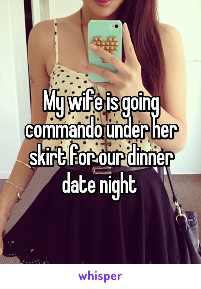 My wife is going commando under her skirt for our dinner date night 