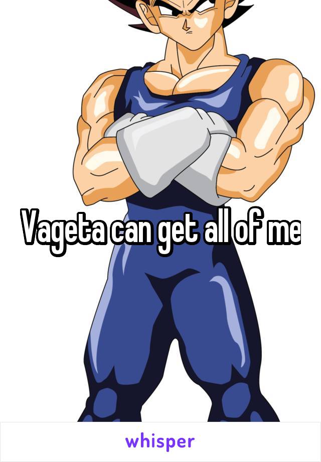 Vageta can get all of me