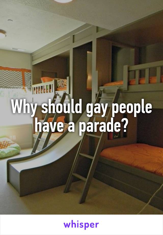 Why should gay people have a parade?