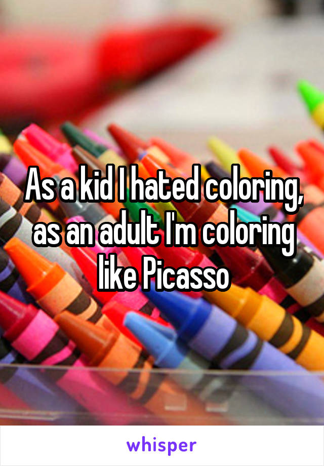 As a kid I hated coloring, as an adult I'm coloring like Picasso