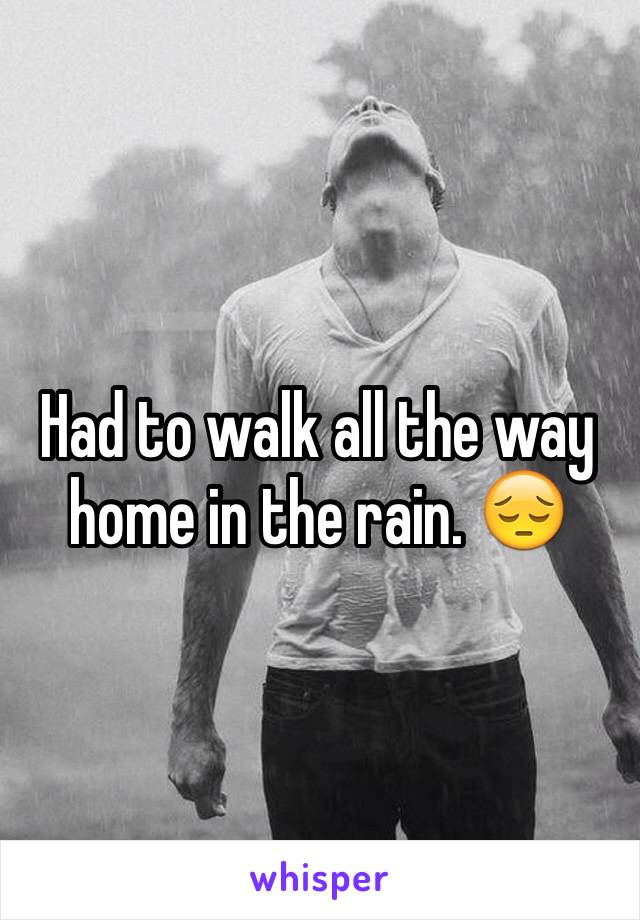 Had to walk all the way home in the rain. 😔