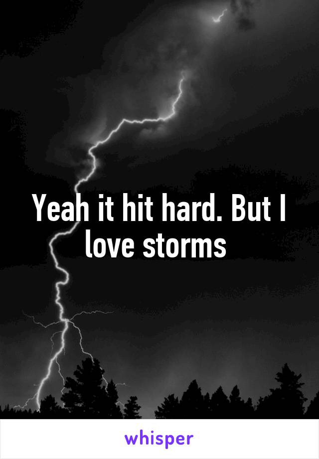 Yeah it hit hard. But I love storms 