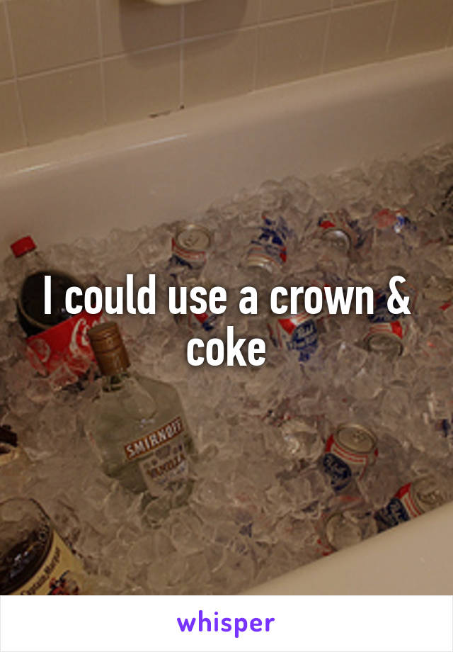 I could use a crown & coke