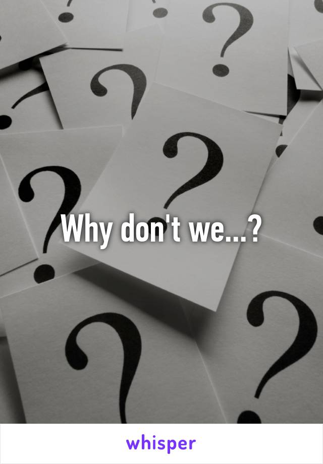 Why don't we...?