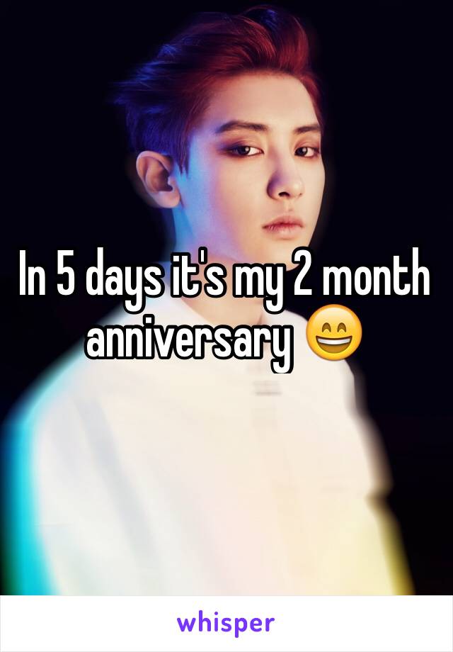 In 5 days it's my 2 month anniversary 😄