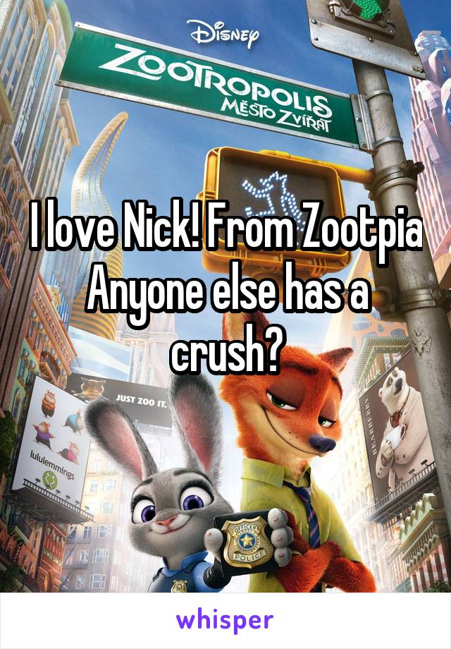 I love Nick! From Zootpia
Anyone else has a crush?

