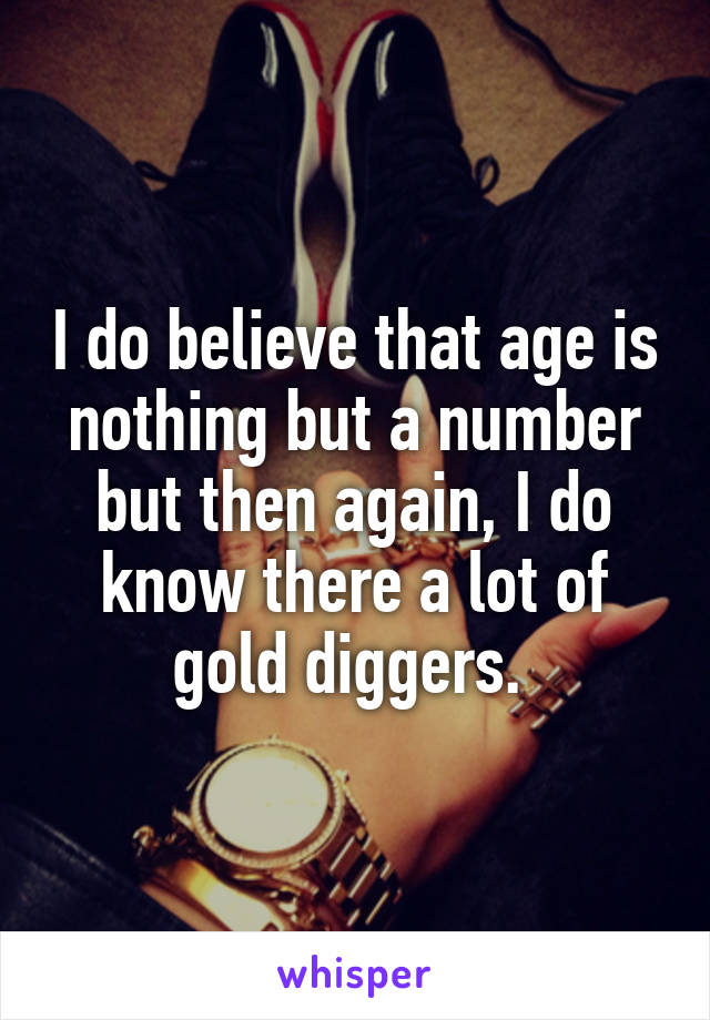 I do believe that age is nothing but a number but then again, I do know there a lot of gold diggers. 