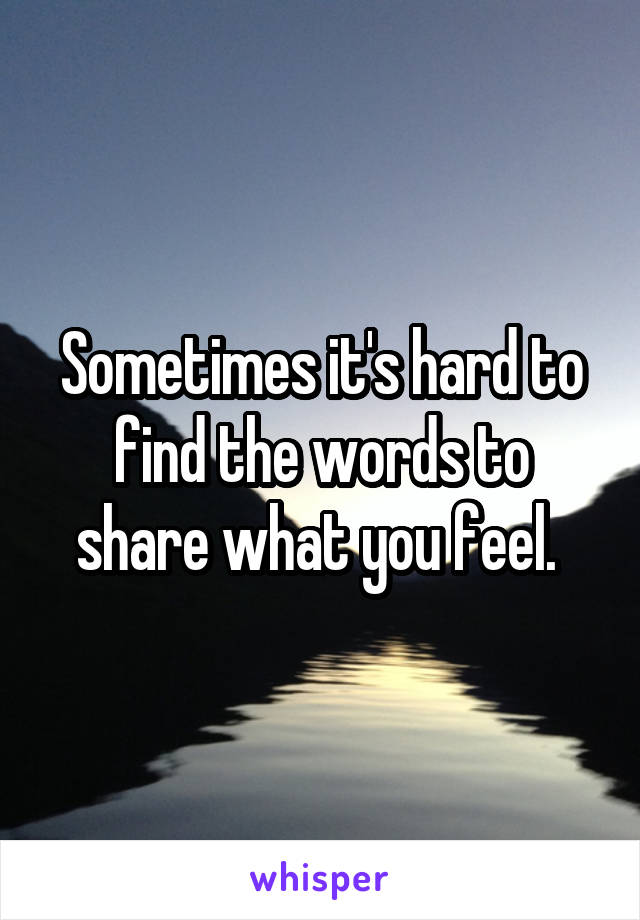 Sometimes it's hard to find the words to share what you feel. 