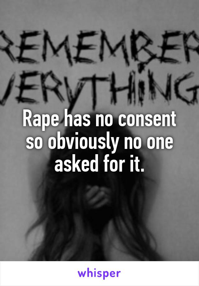 Rape has no consent so obviously no one asked for it.
