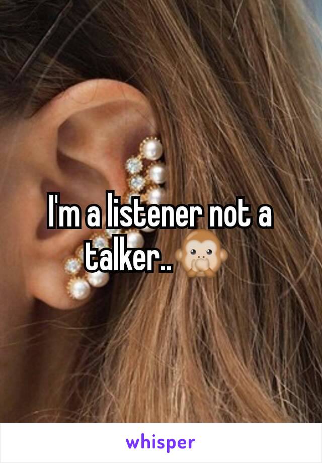 I'm a listener not a talker..🙊 