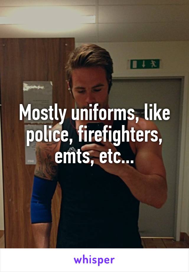 Mostly uniforms, like police, firefighters, emts, etc...