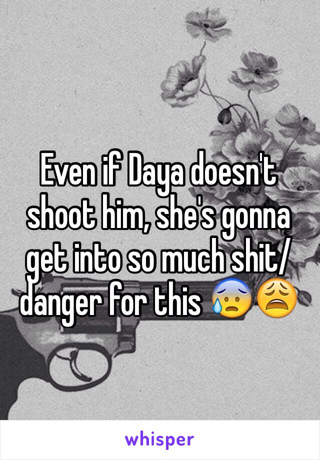 Even if Daya doesn't shoot him, she's gonna get into so much shit/danger for this 😰😩
