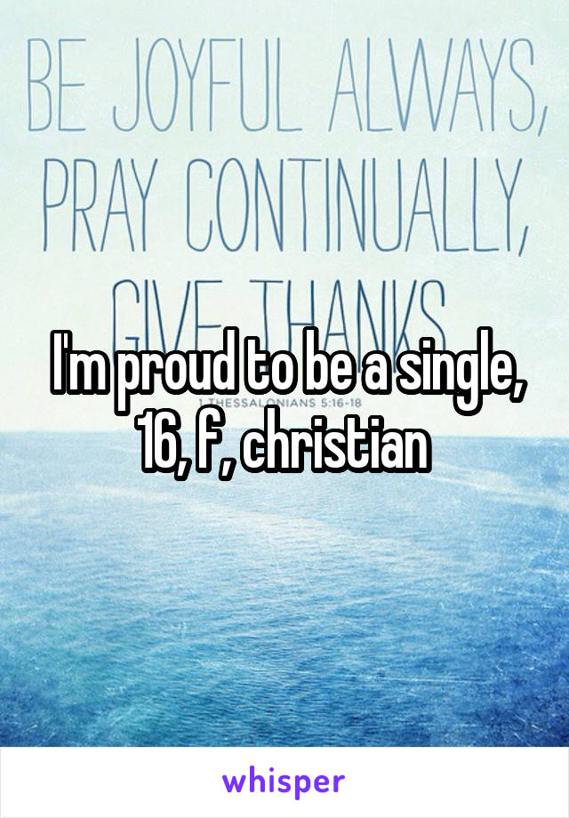 I'm proud to be a single, 16, f, christian 