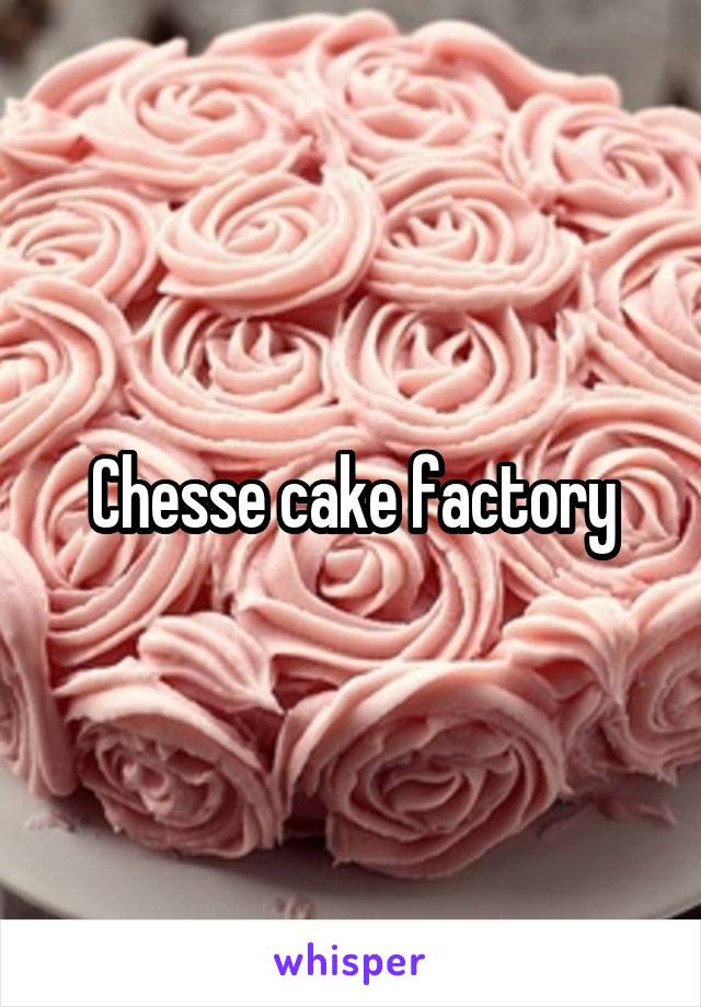 Chesse cake factory