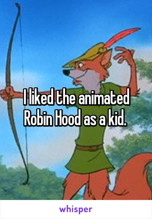 I liked the animated Robin Hood as a kid. 