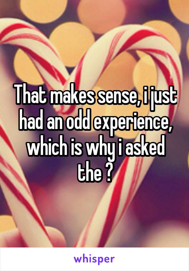 That makes sense, i just had an odd experience, which is why i asked the ?