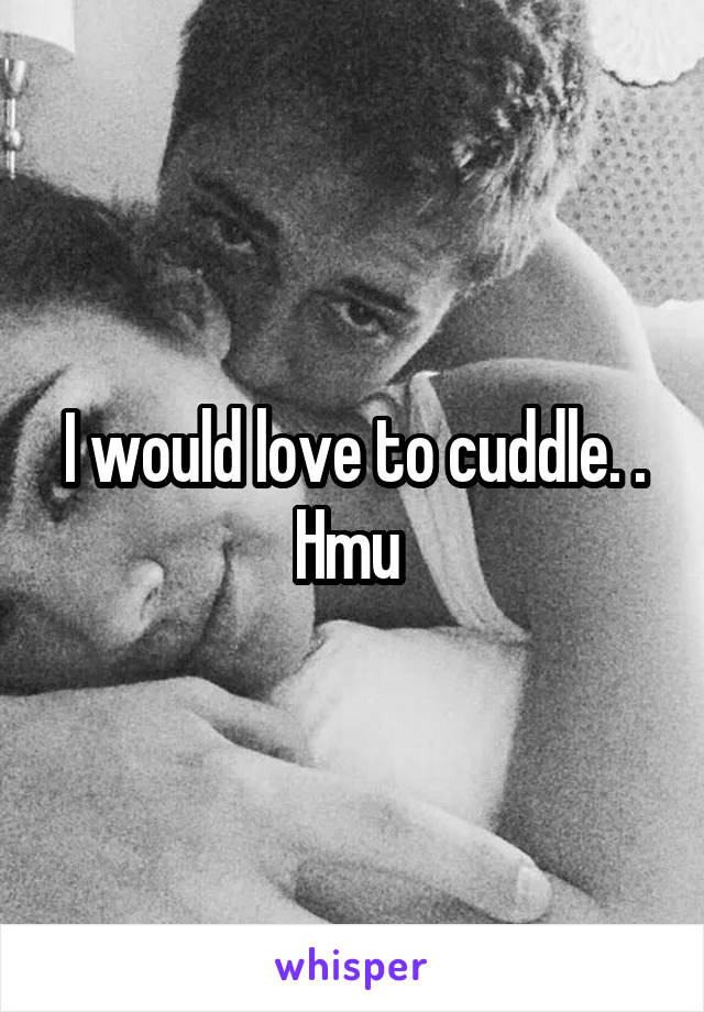 I would love to cuddle. . Hmu 
