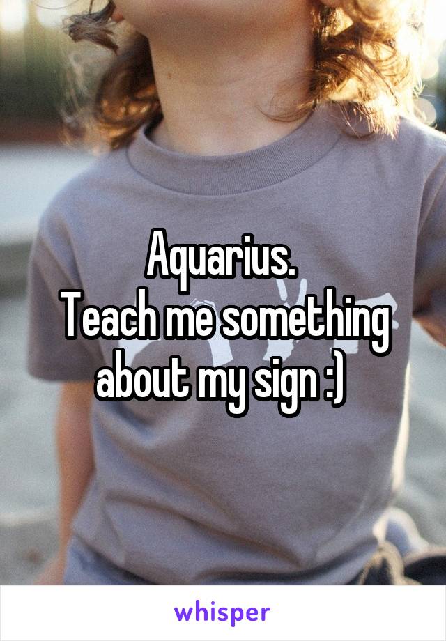 Aquarius. 
Teach me something about my sign :) 