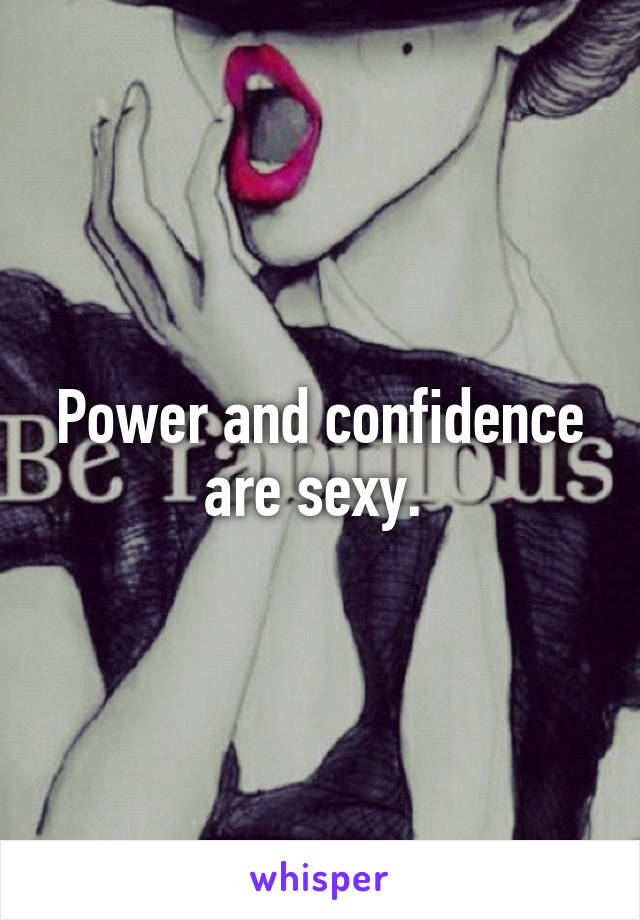 Power and confidence are sexy. 
