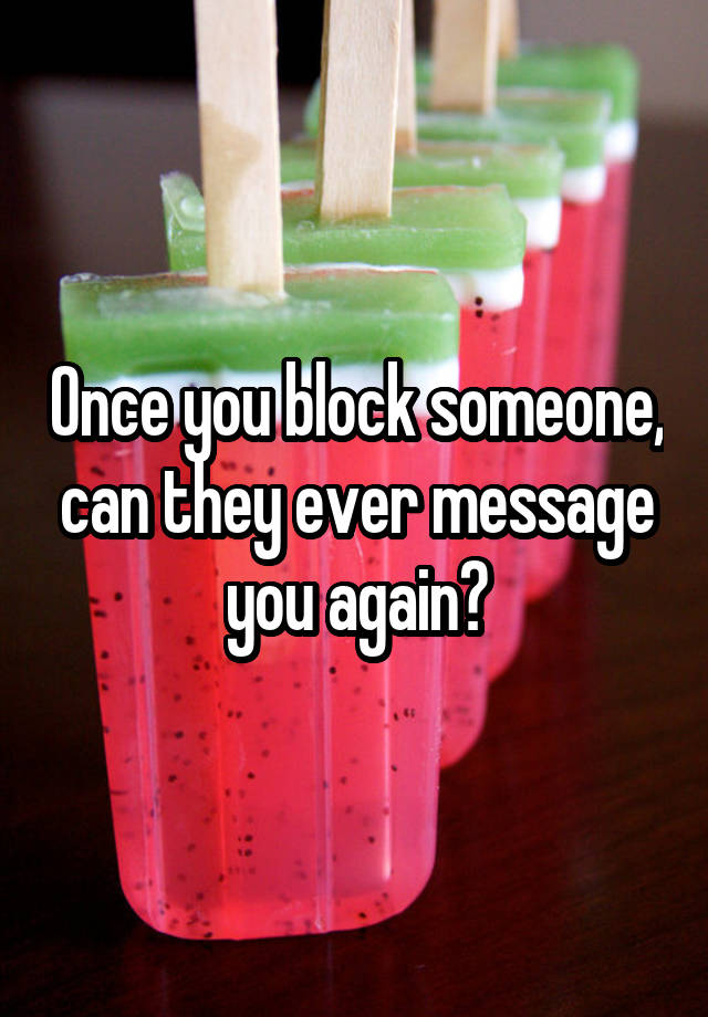 once-you-block-someone-can-they-ever-message-you-again