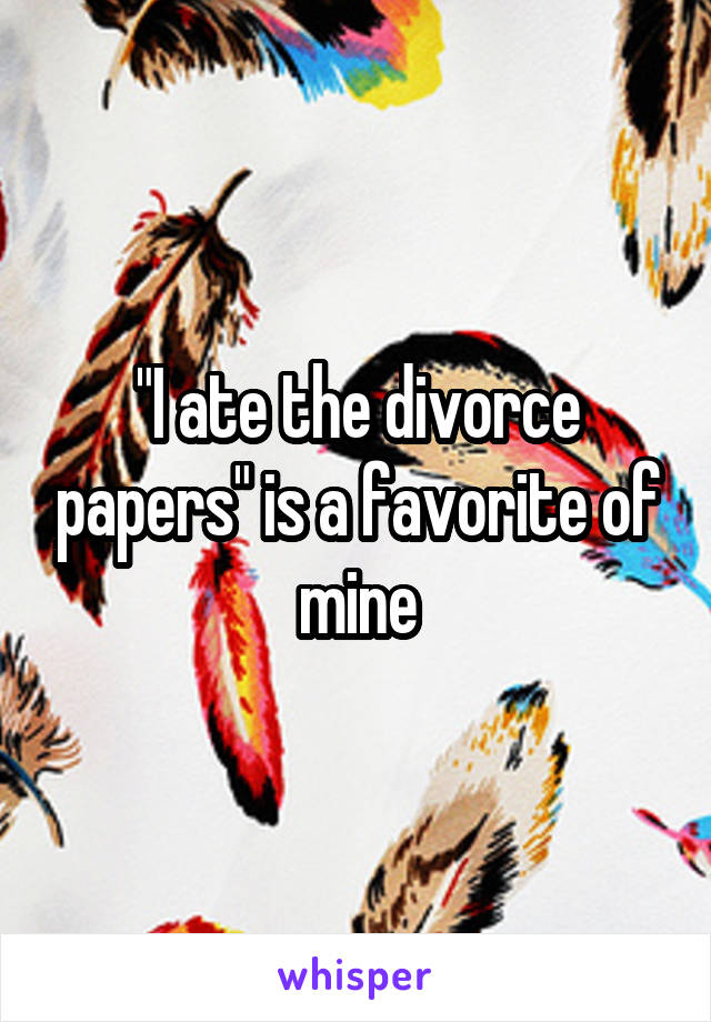 "I ate the divorce papers" is a favorite of mine
