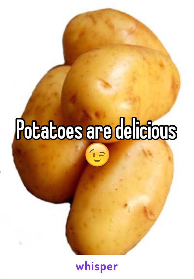 Potatoes are delicious
😉